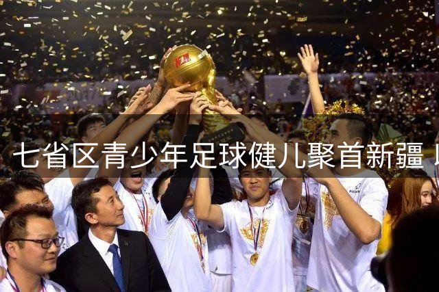 七省区青少年足球健儿聚首新疆 以球会友共绘民族团结新画卷