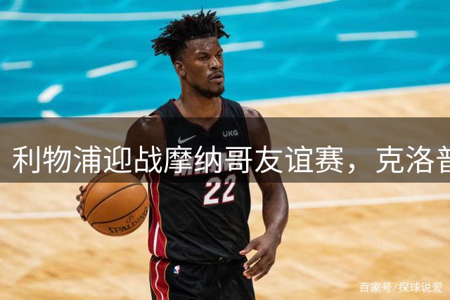 利物浦迎战摩纳哥友谊赛，克洛普带队冲击季前三连胜