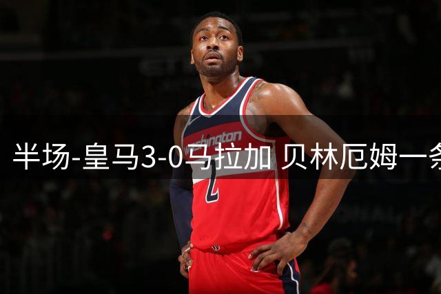 半场-皇马3-0马拉加 贝林厄姆一条龙破门+造乌龙姆巴佩连场建功