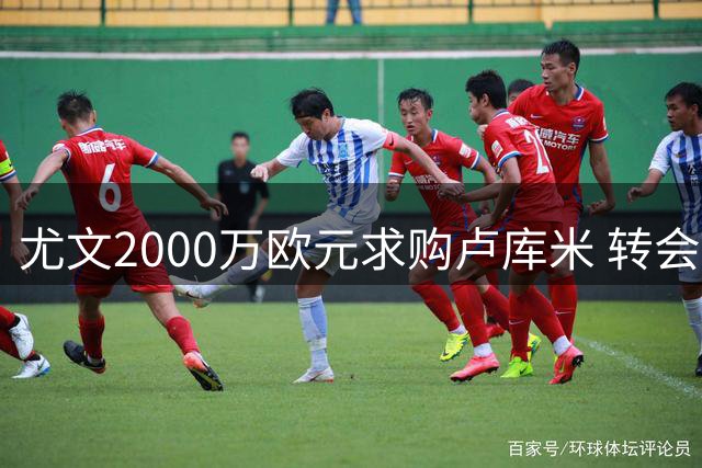 尤文2000万欧元求购卢库米 转会谈判进入最后阶段