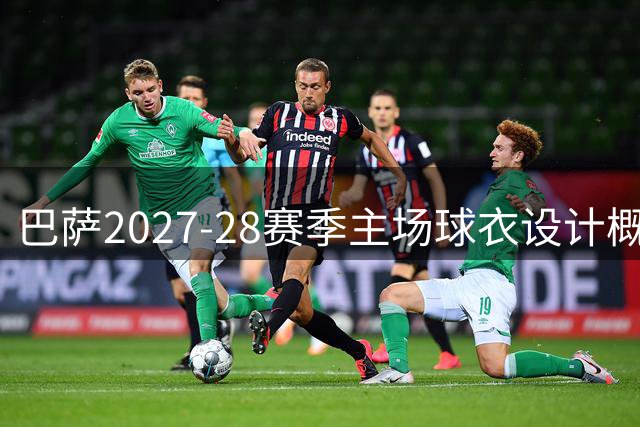 巴萨2027-28赛季主场球衣设计概念流出：经典初代队徽或回归