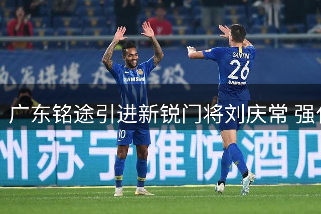 广东铭途引进新锐门将刘庆常 强化球队防守核心