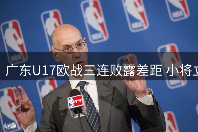 广东U17欧战三连败露差距 小将立志欧洲寻梦
