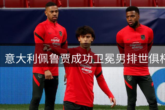 意大利佩鲁贾成功卫冕男排世俱杯 日本三得利创历史夺铜