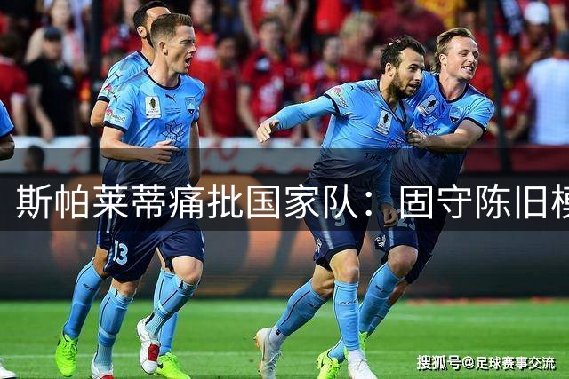 斯帕莱蒂痛批国家队：固守陈旧模式难以为继