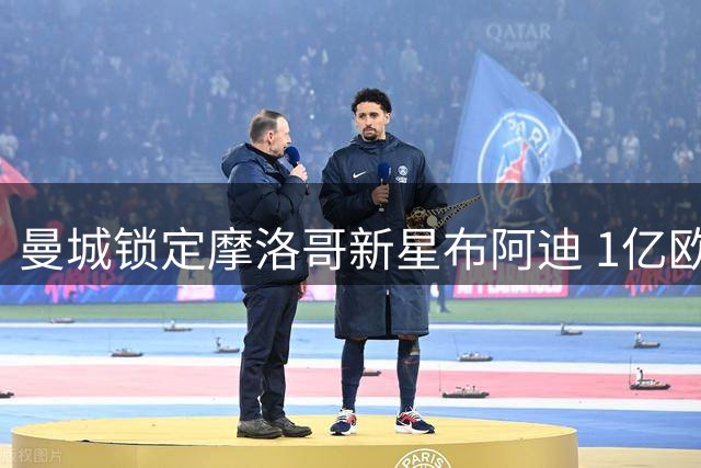曼城锁定摩洛哥新星布阿迪 1亿欧交易进入最后冲刺