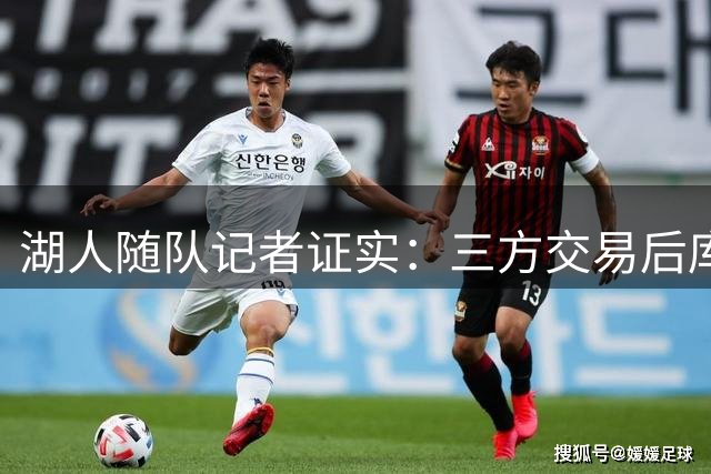 湖人随队记者证实：三方交易后库明加归属湖人