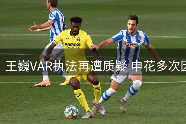 王巍VAR执法再遭质疑 申花多次因争议判罚吃亏