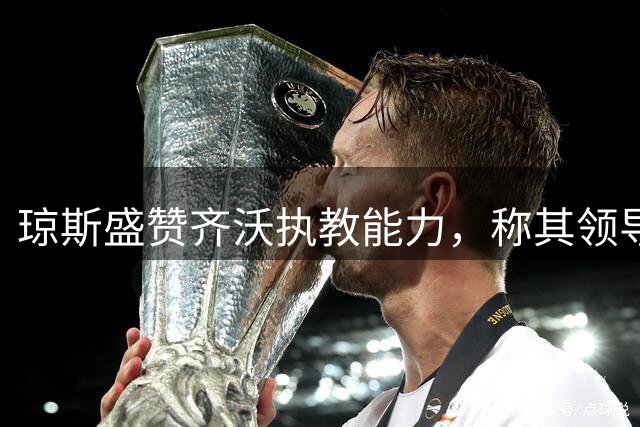 琼斯盛赞齐沃执教能力，称其领导有方