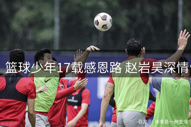 篮球少年17载感恩路 赵岩昊深情告别广厦