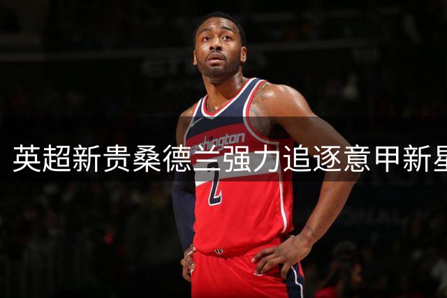 英超新贵桑德兰强力追逐意甲新星多伊格，他凭何打动球队？