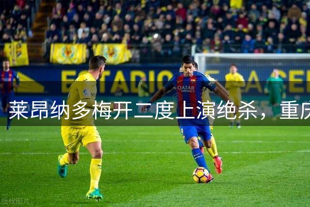 莱昂纳多梅开二度上演绝杀，重庆铜梁龙主场告负遭遇三连败