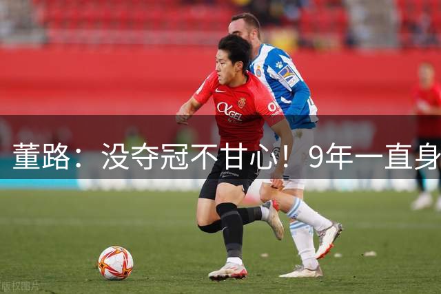 董路：没夺冠不甘心！9年一直身处逆境 这些少年是中国足球希望