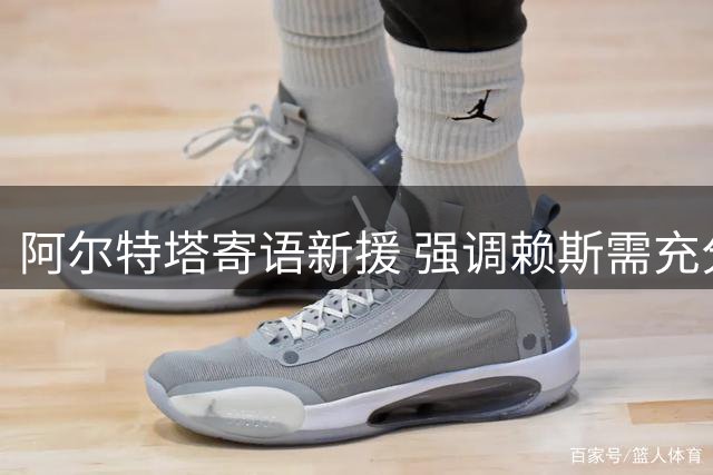 阿尔特塔寄语新援 强调赖斯需充分休息