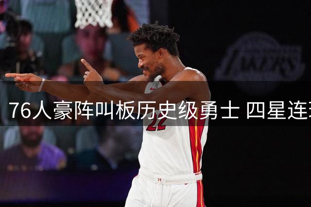 76人豪阵叫板历史级勇士 四星连珠能否复制王朝神话？