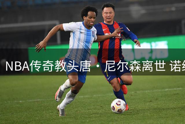 NBA传奇教头唐·尼尔森离世 诺维茨基深情追忆伯乐之恩